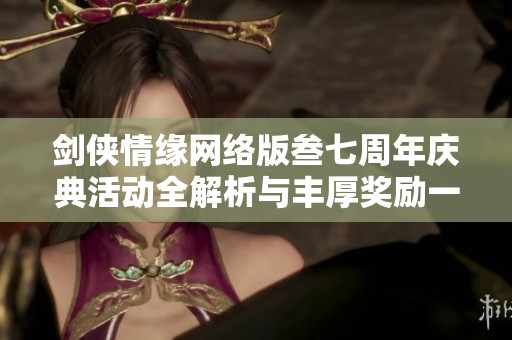 剑侠情缘网络版叁七周年庆典活动全解析与丰厚奖励一览