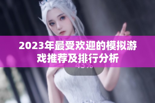 2023年最受欢迎的模拟游戏推荐及排行分析