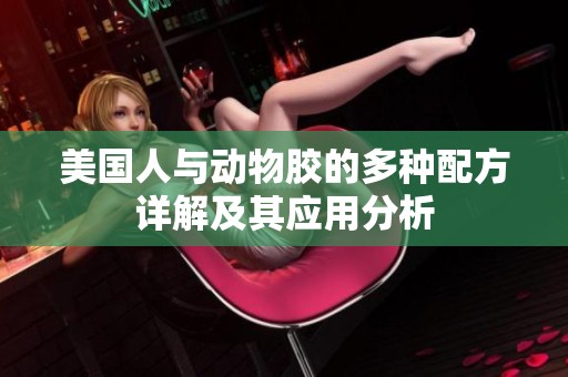 美国人与动物胶的多种配方详解及其应用分析