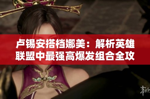 卢锡安搭档娜美：解析英雄联盟中最强高爆发组合全攻略