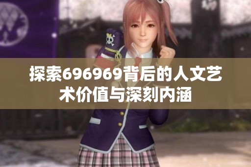 探索696969背后的人文艺术价值与深刻内涵
