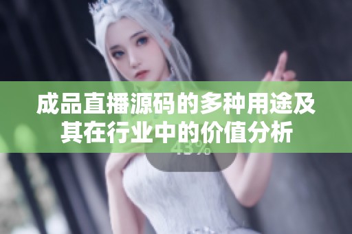 成品直播源码的多种用途及其在行业中的价值分析