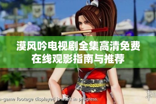 漠风吟电视剧全集高清免费在线观影指南与推荐