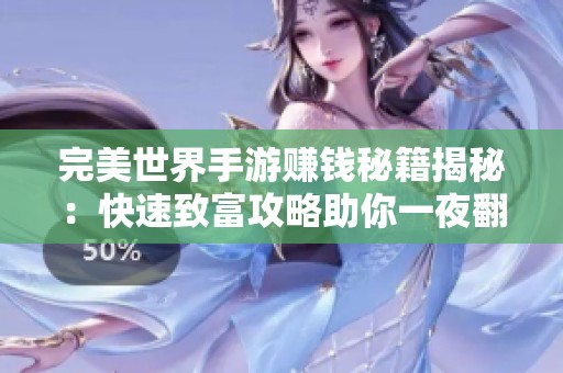 完美世界手游赚钱秘籍揭秘：快速致富攻略助你一夜翻身