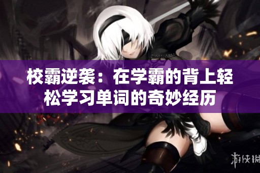 校霸逆袭：在学霸的背上轻松学习单词的奇妙经历