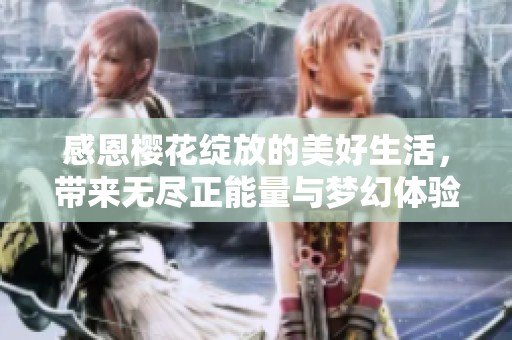 感恩樱花绽放的美好生活，带来无尽正能量与梦幻体验