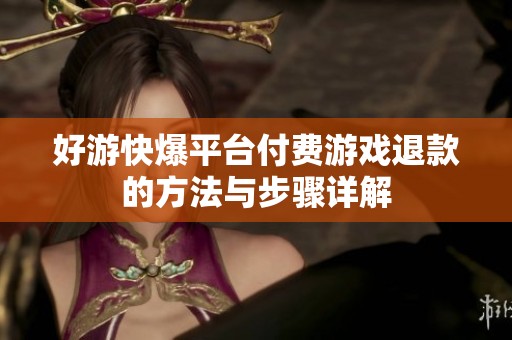 好游快爆平台付费游戏退款的方法与步骤详解