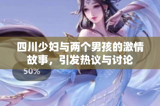 四川少妇与两个男孩的激情故事，引发热议与讨论