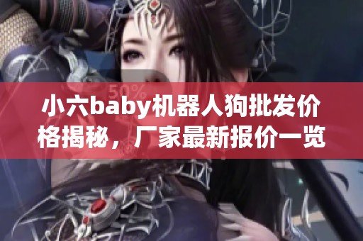小六baby机器人狗批发价格揭秘，厂家最新报价一览