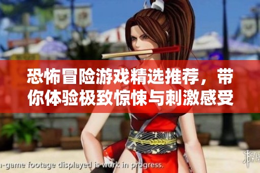 恐怖冒险游戏精选推荐，带你体验极致惊悚与刺激感受