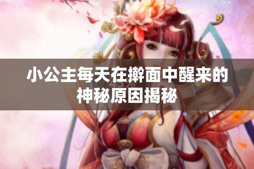 小公主每天在擀面中醒来的神秘原因揭秘