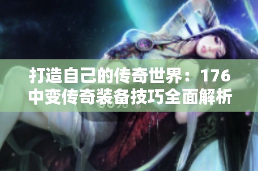 打造自己的传奇世界：176中变传奇装备技巧全面解析