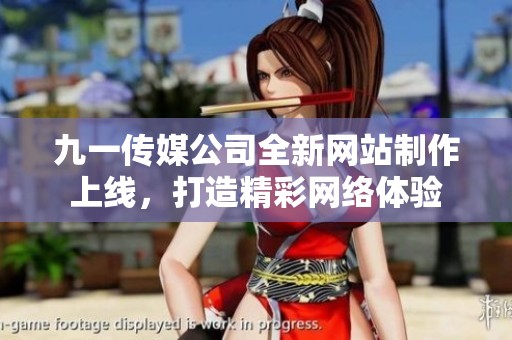 九一传媒公司全新网站制作上线，打造精彩网络体验