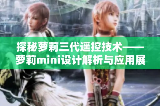 探秘萝莉三代遥控技术——萝莉mini设计解析与应用展示