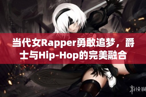 当代女Rapper勇敢追梦，爵士与Hip-Hop的完美融合