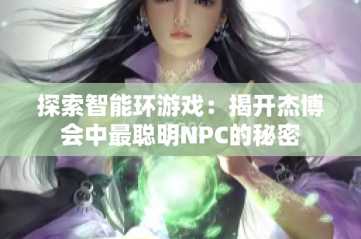 探索智能环游戏：揭开杰博会中最聪明NPC的秘密