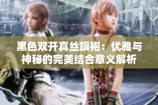 黑色双开真丝旗袍：优雅与神秘的完美结合意义解析