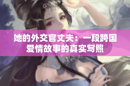 她的外交官丈夫：一段跨国爱情故事的真实写照