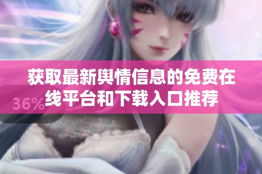 获取最新舆情信息的免费在线平台和下载入口推荐