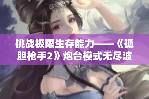挑战极限生存能力——《孤胆枪手2》炮台模式无尽波数等你来战