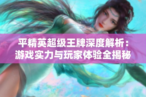 平精英超级王牌深度解析：游戏实力与玩家体验全揭秘