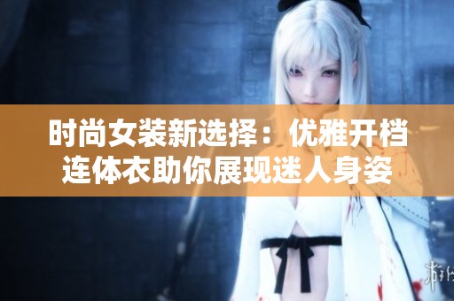 时尚女装新选择：优雅开档连体衣助你展现迷人身姿