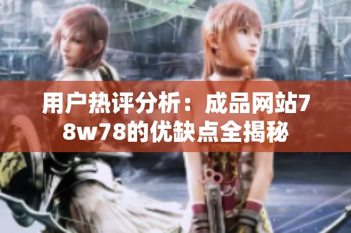 用户热评分析：成品网站78w78的优缺点全揭秘