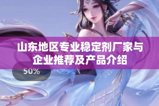 山东地区专业稳定剂厂家与企业推荐及产品介绍