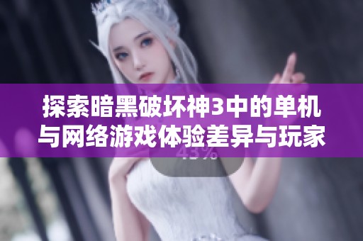探索暗黑破坏神3中的单机与网络游戏体验差异与玩家感受