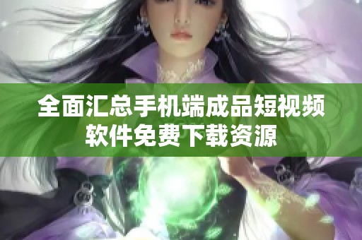 全面汇总手机端成品短视频软件免费下载资源
