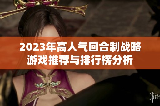 2023年高人气回合制战略游戏推荐与排行榜分析