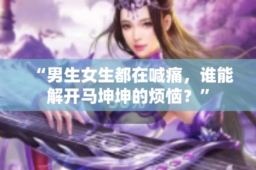 “男生女生都在喊痛，谁能解开马坤坤的烦恼？”