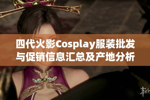 四代火影Cosplay服装批发与促销信息汇总及产地分析