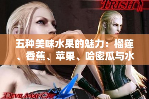 五种美味水果的魅力：榴莲、香蕉、苹果、哈密瓜与水蜜桃的搭配之道