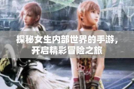 探秘女生内部世界的手游，开启精彩冒险之旅