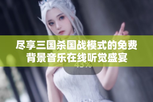 尽享三国杀国战模式的免费背景音乐在线听觉盛宴