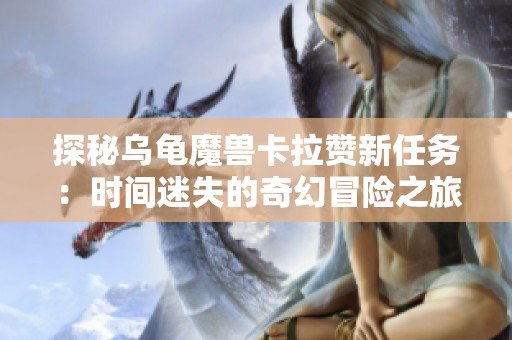 探秘乌龟魔兽卡拉赞新任务：时间迷失的奇幻冒险之旅