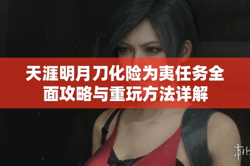 天涯明月刀化险为夷任务全面攻略与重玩方法详解