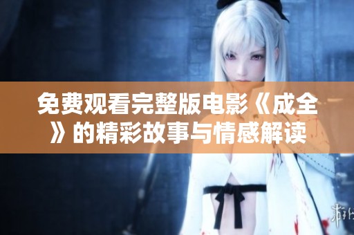 免费观看完整版电影《成全》的精彩故事与情感解读