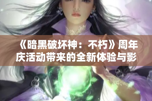 《暗黑破坏神：不朽》周年庆活动带来的全新体验与影响力提升