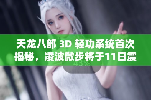 天龙八部 3D 轻功系统首次揭秘，凌波微步将于11日震撼上线