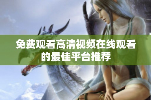免费观看高清视频在线观看的最佳平台推荐