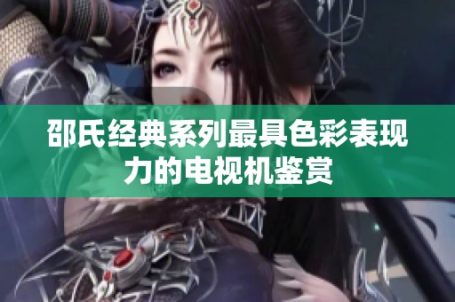 邵氏经典系列最具色彩表现力的电视机鉴赏