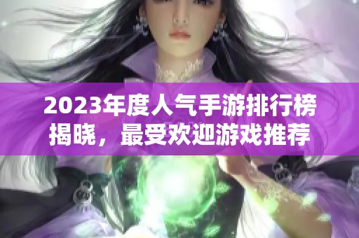 2023年度人气手游排行榜揭晓，最受欢迎游戏推荐