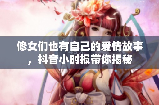 修女们也有自己的爱情故事，抖音小时报带你揭秘