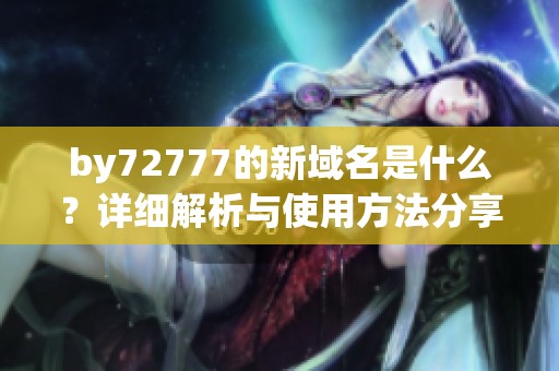 by72777的新域名是什么？详细解析与使用方法分享