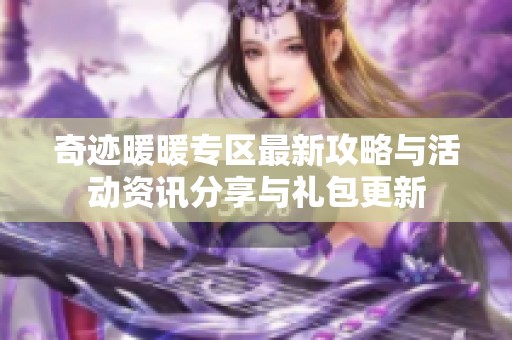 奇迹暖暖专区最新攻略与活动资讯分享与礼包更新