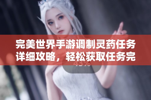 完美世界手游调制灵药任务详细攻略，轻松获取任务完成秘籍！