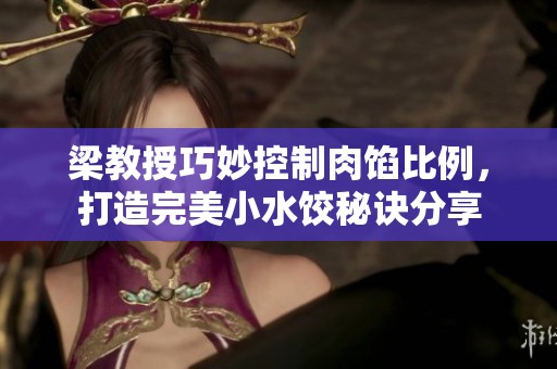 梁教授巧妙控制肉馅比例，打造完美小水饺秘诀分享