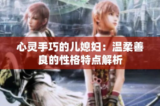 心灵手巧的儿媳妇：温柔善良的性格特点解析